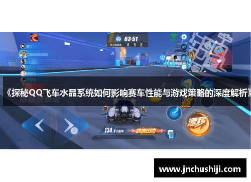 《探秘QQ飞车水晶系统如何影响赛车性能与游戏策略的深度解析》 《探秘QQ飞车水晶系统如何影响赛车性能与游戏策略的深度解析》